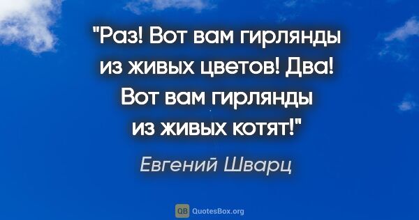 Евгений Шварц цитата: "Раз! Вот вам гирлянды из живых цветов!

Два! Вот вам гирлянды..."