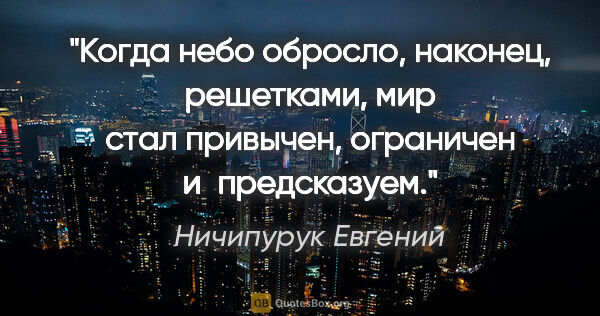 Ничипурук Евгений цитата: "Когда небо обросло, наконец, решетками, мир стал привычен,..."