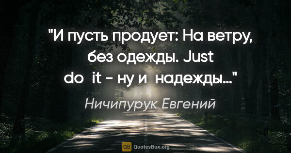 Ничипурук Евгений цитата: "И пусть продует:

На ветру, без одежды.

«Just do it» -

ну..."
