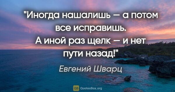 Евгений Шварц цитата: "Иногда нашалишь — а потом все исправишь. А иной раз щелк —..."