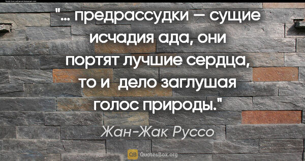 Жан-Жак Руссо цитата: "… предрассудки — сущие исчадия ада, они портят лучшие сердца,..."