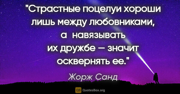 Жорж Санд цитата: "Страстные поцелуи хороши лишь между любовниками, а навязывать..."