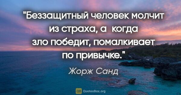 Жорж Санд цитата: "Беззащитный человек молчит из страха, а когда зло победит,..."