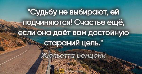 Жюльетта Бенцони цитата: "Судьбу не выбирают, ей подчиняются! Счастье ещё, если она даёт..."