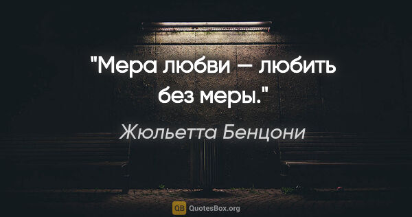 Жюльетта Бенцони цитата: "Мера любви — любить без меры."