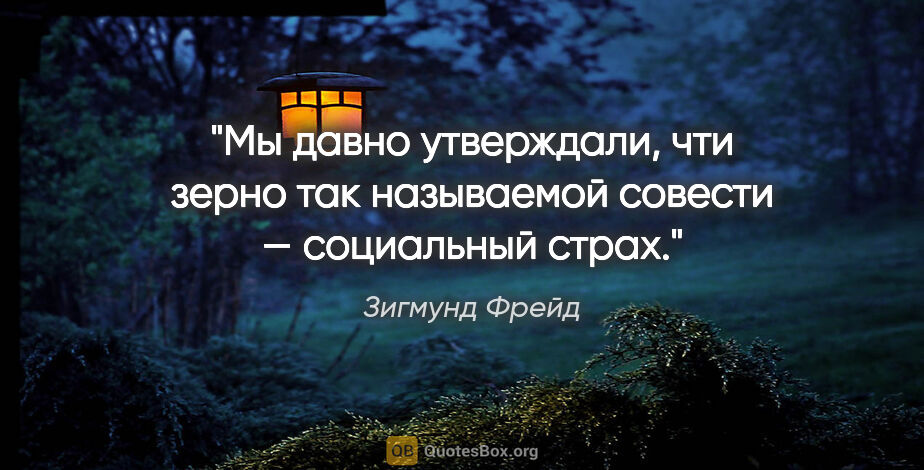 Зигмунд Фрейд цитата: "Мы давно утверждали, чти зерно так называемой совести —..."