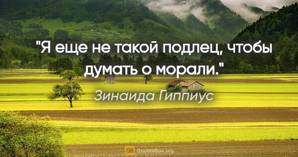 Зинаида Гиппиус цитата: "Я еще не такой подлец, чтобы думать о морали."