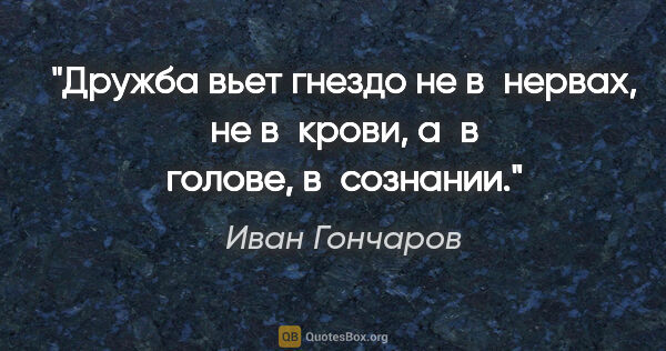 Иван Гончаров цитата: "Дружба вьет гнездо не в нервах, не в крови, а в голове,..."