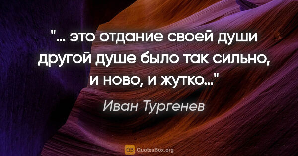 Иван Тургенев цитата: "… это отдание своей души другой душе было так сильно, и ново,..."