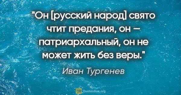 Иван Тургенев цитата: "Он [русский народ] свято чтит предания, он — патриархальный,..."