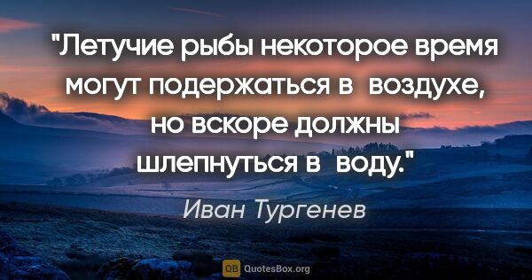 Иван Тургенев цитата: "Летучие рыбы некоторое время могут подержаться в воздухе, но..."