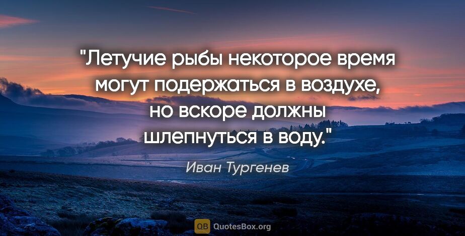 Иван Тургенев цитата: "Летучие рыбы некоторое время могут подержаться в воздухе, но..."