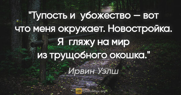 Ирвин Уэлш цитата: "Тупость и убожество — вот что меня окружает. Новостройка...."