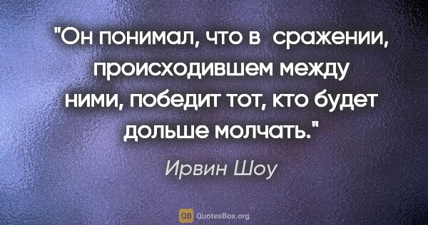 Ирвин Шоу цитата: "Он понимал, что в сражении, происходившем между ними, победит..."