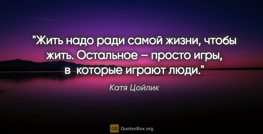 Катя Цойлик цитата: "Жить надо ради самой жизни, чтобы жить. Остальное – просто..."