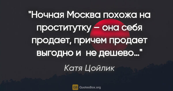 Катя Цойлик цитата: "Ночная Москва похожа на проститутку – она себя продает, причем..."