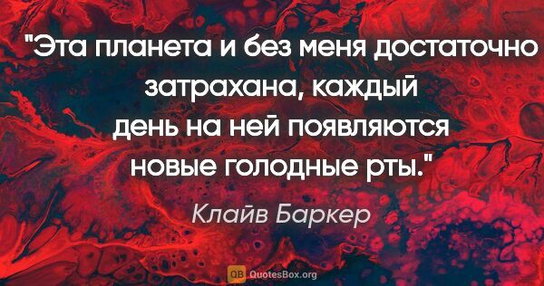 Клайв Баркер цитата: "Эта планета и без меня достаточно затрахана, каждый день на..."