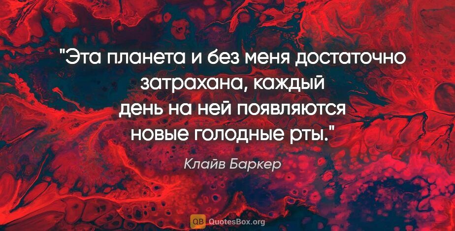 Клайв Баркер цитата: "Эта планета и без меня достаточно затрахана, каждый день на..."