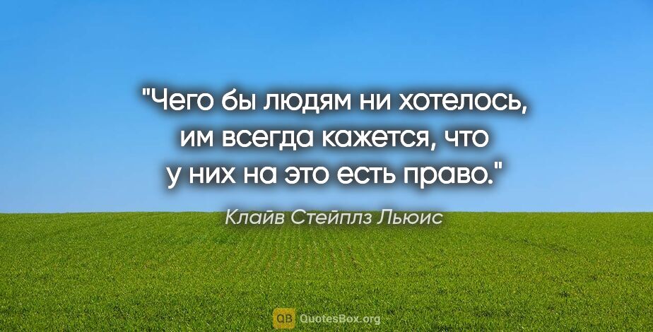 Клайв Стейплз Льюис цитата: "Чего бы людям ни хотелось, им всегда кажется, что у них на это..."