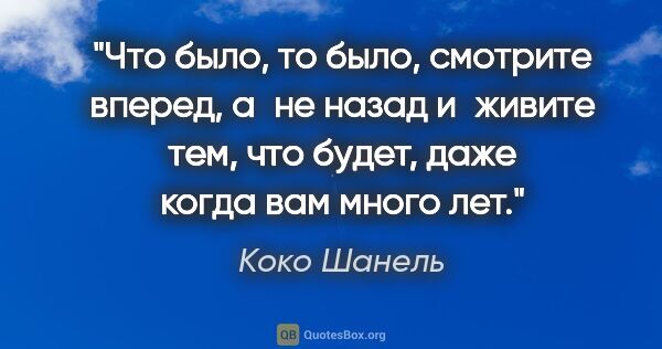 Коко Шанель цитата: "Что было, то было, смотрите вперед, а не назад и живите тем,..."