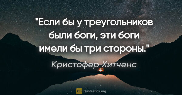 Кристофер Хитченс цитата: "Если бы у треугольников были боги, эти боги имели бы три стороны."