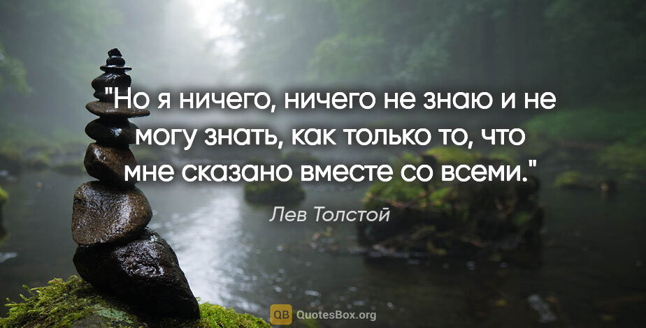 Лев Толстой цитата: "Но я ничего, ничего не знаю и не могу знать, как только то,..."