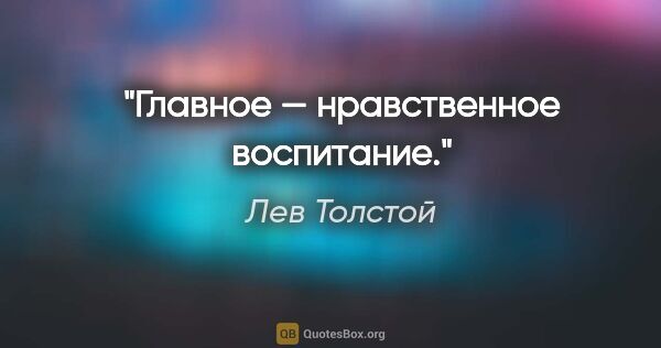 Лев Толстой цитата: "Главное — нравственное воспитание."