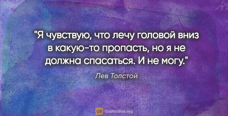Лев Толстой цитата: "Я чувствую, что лечу головой вниз в какую-то пропасть, но я не..."