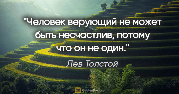 Лев Толстой цитата: "Человек верующий не может быть несчастлив, потому что он не один."