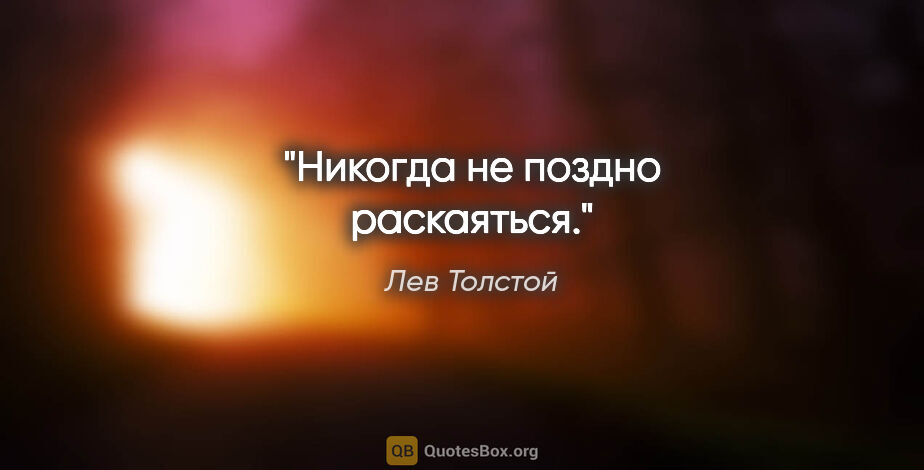 Лев Толстой цитата: "Никогда не поздно раскаяться."