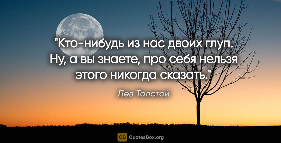 Лев Толстой цитата: "Кто-нибудь из нас двоих глуп. Ну, а вы знаете, про себя нельзя..."
