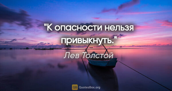 Лев Толстой цитата: "К опасности нельзя привыкнуть."