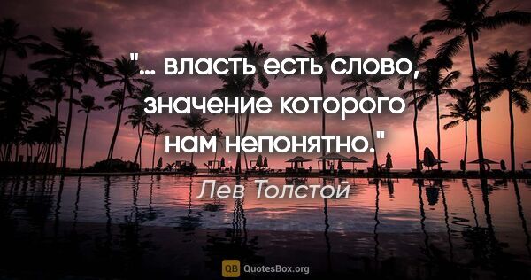 Лев Толстой цитата: "… власть есть слово, значение которого нам непонятно."