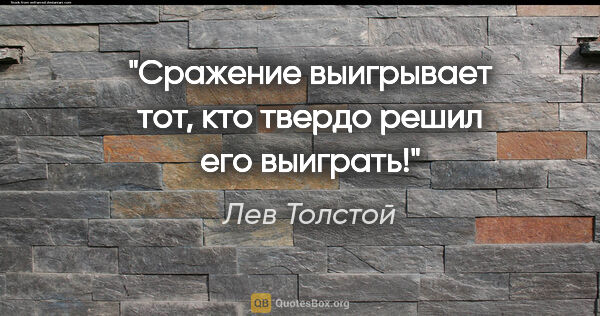 Лев Толстой цитата: "Сражение выигрывает тот, кто твердо решил его выиграть!"