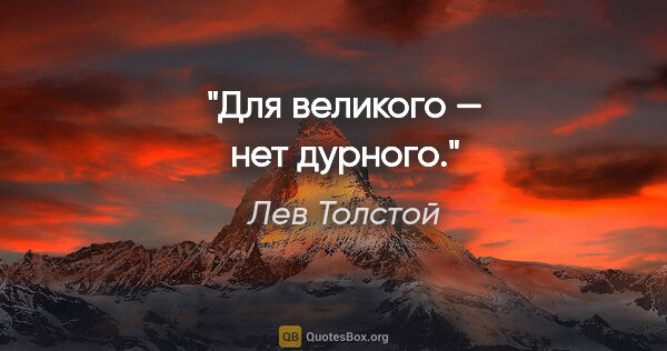 Лев Толстой цитата: "Для великого — нет дурного."