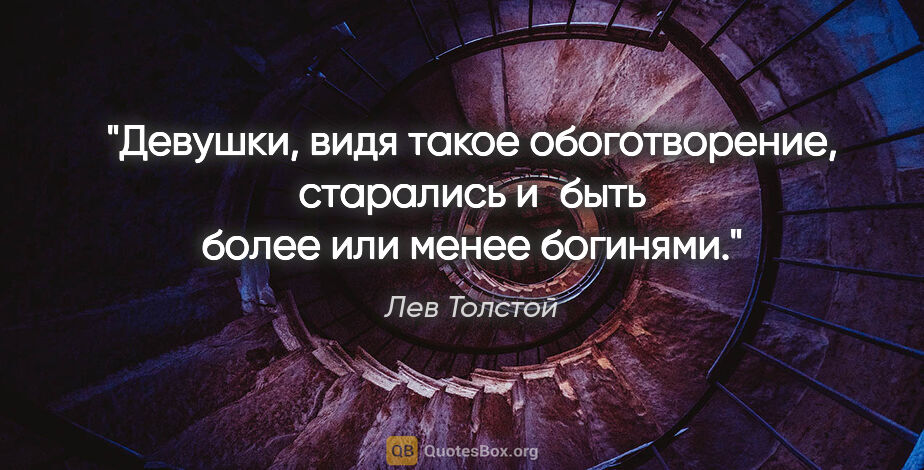 Лев Толстой цитата: "Девушки, видя такое обоготворение, старались и быть более или..."