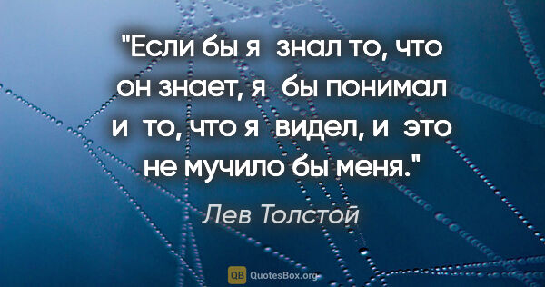 Лев Толстой цитата: "Если бы я знал то, что он знает, я бы понимал и то, что..."