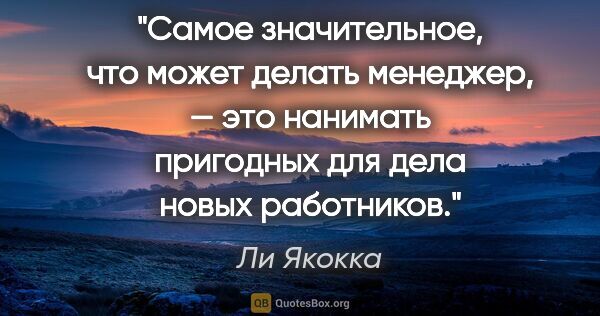 Ли Якокка цитата: "Самое значительное, что может делать менеджер, — это нанимать..."