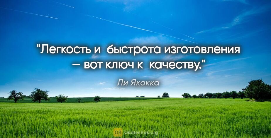 Ли Якокка цитата: "Легкость и быстрота изготовления — вот ключ к качеству."