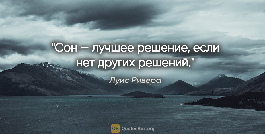 Луис Ривера цитата: "Сон — лучшее решение, если нет других решений."