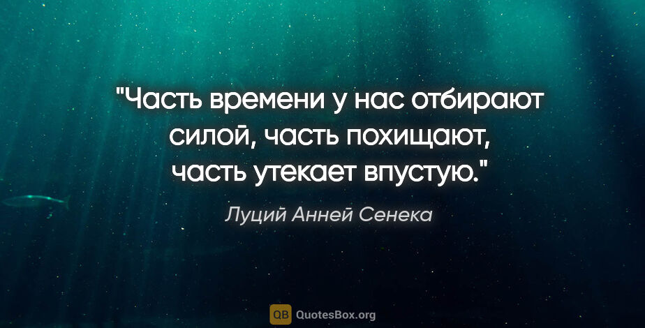 Луций Анней Сенека цитата: "Часть времени у нас отбирают силой, часть похищают, часть..."