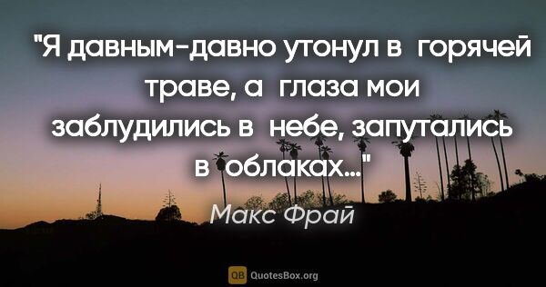 Макс Фрай цитата: "Я давным-давно утонул в горячей траве, а глаза мои заблудились..."