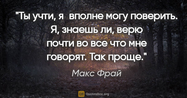 Макс Фрай цитата: "Ты учти, я вполне могу поверить. Я, знаешь ли, верю почти во..."