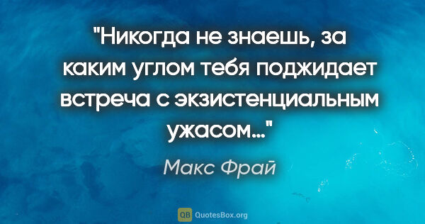 Макс Фрай цитата: "Никогда не знаешь, за каким углом тебя поджидает встреча с..."