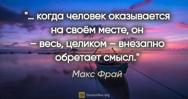 Макс Фрай цитата: "… когда человек оказывается на своём месте, он – весь, целиком..."