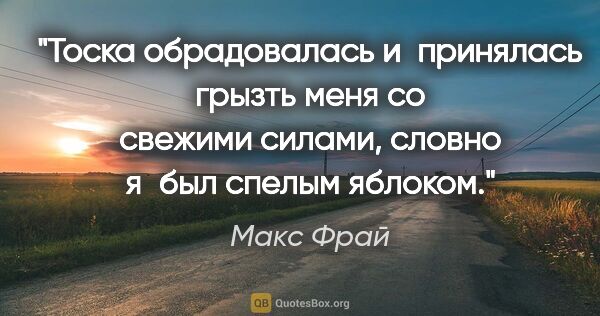 Макс Фрай цитата: "Тоска обрадовалась и принялась грызть меня со свежими силами,..."