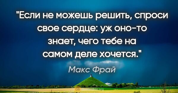 Макс Фрай цитата: "Если не можешь решить, спроси свое сердце: уж оно-то знает,..."