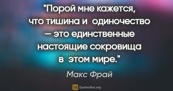 Макс Фрай цитата: "Порой мне кажется, что тишина и одиночество — это единственные..."