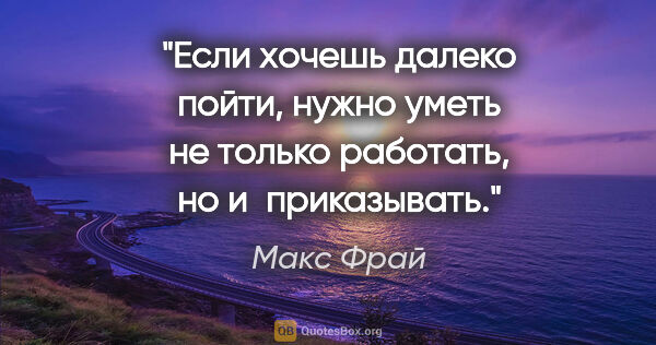 Макс Фрай цитата: "Если хочешь далеко пойти, нужно уметь не только работать, но..."