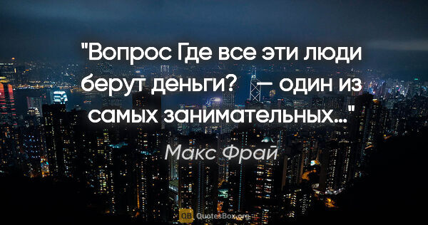 Макс Фрай цитата: "Вопрос «Где все эти люди берут деньги? » — один из самых..."